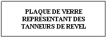 Zone de Texte: PLAQUE DE VERRE REPRESENTANT DES TANNEURS DE REVEL
